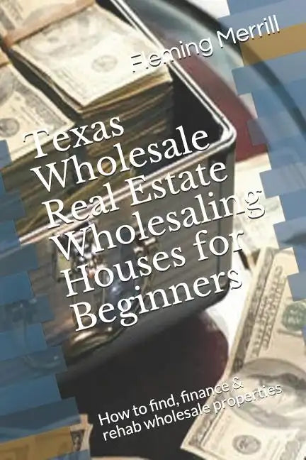 Texas Wholesale Real Estate Wholesaling Houses for Beginners: How to find, finance & rehab wholesale properties - Paperback