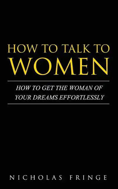 How to Talk to Women: How To Get The Woman Of Your Dreams Through Communication and Body Language - Paperback