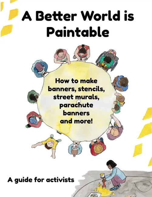 A Better World is Paintable: How to make banners, stencils, street murals, parachute banners, and more! - Paperback