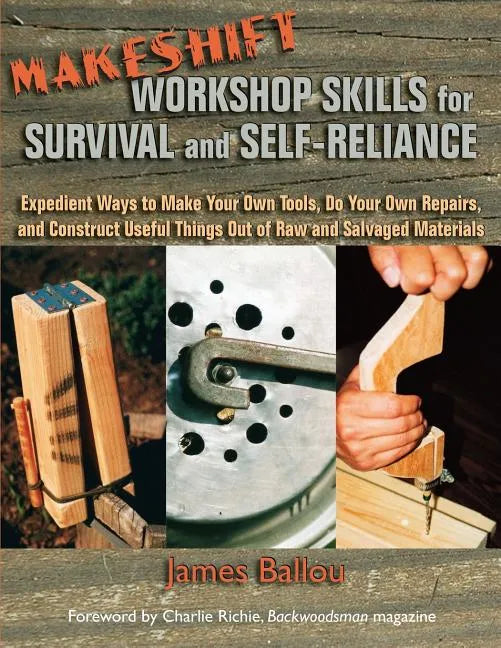 Makeshift Workshop Skills for Survival and Self-Reliance: Expedient Ways to Make Your Own Tools, Do Your Own Repairs, and Construct Useful Things Out - Paperback