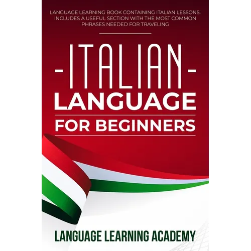Italian Language for Beginners: Language Learning Book Containing Italian Lessons. Includes a Useful Section with the Most Common Phrases Needed for T - Paperback