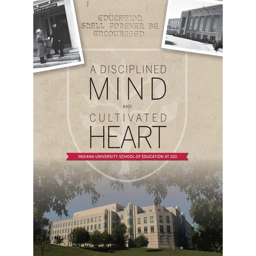 A Disciplined Mind and Cultivated Heart: Indiana University School of Education at 100 - Hardcover