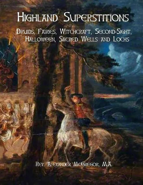 Highland Superstitions: Druids, Fairies, Witchcraft, Second-Sight, Halloween, Sacred Wells and Lochs - Paperback