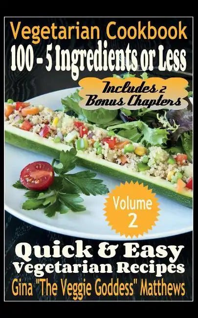 Vegetarian Cookbook: 100 - 5 Ingredients or Less, Quick & Easy Vegetarian Recipes (Volume 2): Vegetarian Cookbook - Paperback