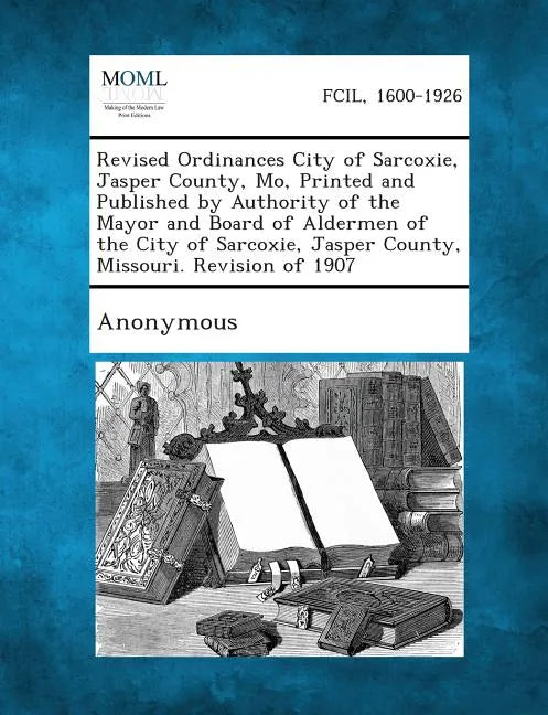 Revised Ordinances City of Sarcoxie, Jasper County, Mo, Printed and Published by Authority of the Mayor and Board of Aldermen of the City of Sarcoxie, - Paperback