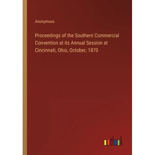 Proceedings of the Southern Commercial Convention at its Annual Session at Cincinnati, Ohio, October, 1870 - Paperback