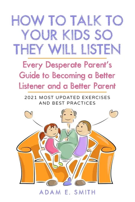 How to Talk to Your Kids so They Will Listen: Every Desperate Parent's Guide to Becoming a Better Listener and a Better Parent - Paperback