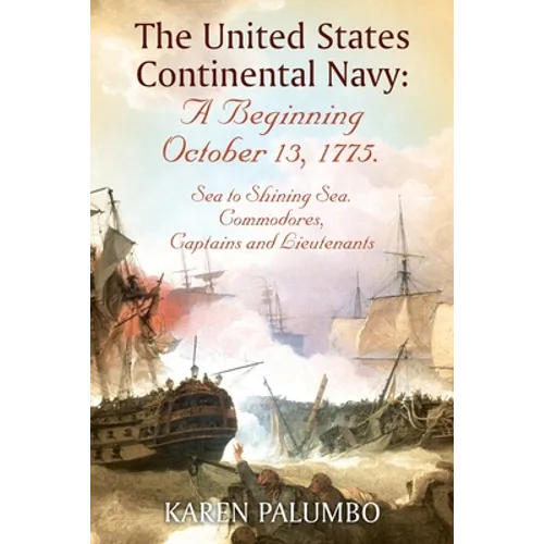 The United States Continental Navy: A Beginning October 13, 1775.: Sea to Shining Sea. Commodores, Captains and Lieutenants - Paperback