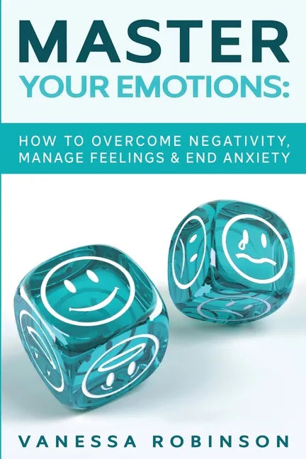 Master Your Emotions: How to Overcome Negativity, Manage Feelings & End Anxiety - Paperback