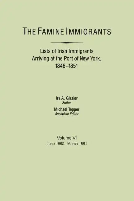 Famine Immigrants. Lists of Irish Immigrants Arriving at the Port of New York, 1846-1851. Volume VI, June 1850-March 1851 - Paperback