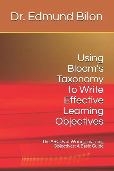 Using Bloom's Taxonomy to Write Effective Learning Objectives: The Abcds of Writing Learning Objectives: A Basic Guide - Paperback