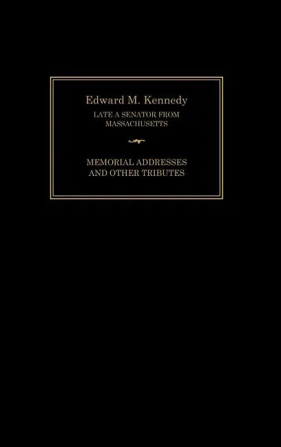 Edward M. Kennedy: Memorial Addresses and Other Tributes, 1932-2009 - Hardcover