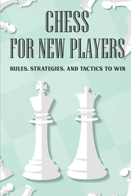 Chess For New Players: Rules, Strategies, And Tactics To Win: Books On Chess For Beginners - Paperback
