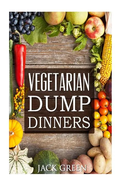 Vegetarian: Vegetarian Dump Dinners- Gluten Free Plant Based Eating On A Budget (Crockpot, Quick Meals, Slowcooker, Cast Iron) - Paperback