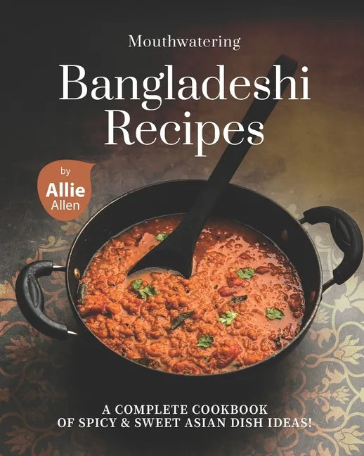 Mouthwatering Bangladeshi Recipes: A Complete Cookbook of Spicy & Sweet Asian Dish Ideas! - Paperback