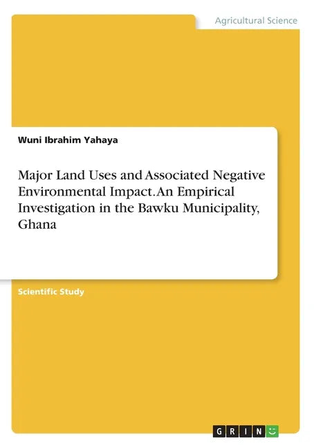 Major Land Uses and Associated Negative Environmental Impact. An Empirical Investigation in the Bawku Municipality, Ghana - Paperback