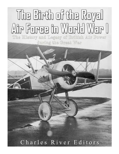 The Birth of the Royal Air Force in World War I: The History and Legacy of British Air Power during the Great War - Paperback
