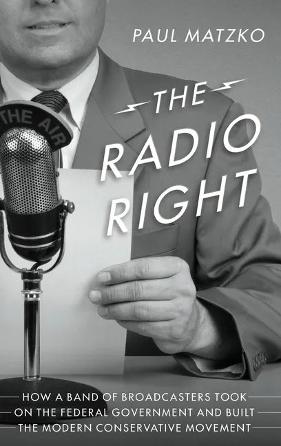 The Radio Right: How a Band of Broadcasters Took on the Federal Government and Built the Modern Conservative Movement - Hardcover