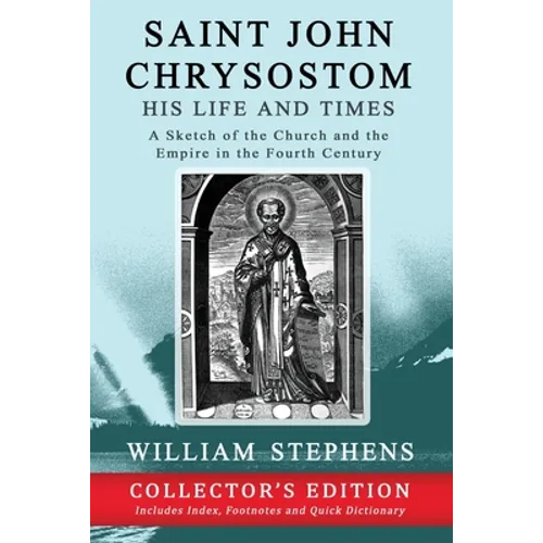 Saint John Chrysostom, His Life and Times: A Sketch of the Church and the Empire in the Fourth Century: Collector's Edition - Paperback