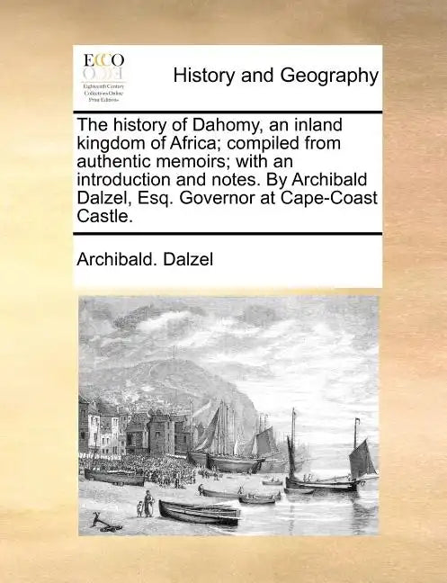 The History of Dahomy, an Inland Kingdom of Africa; Compiled from Authentic Memoirs; With an Introduction and Notes. by Archibald Dalzel, Esq. Governo - Paperback