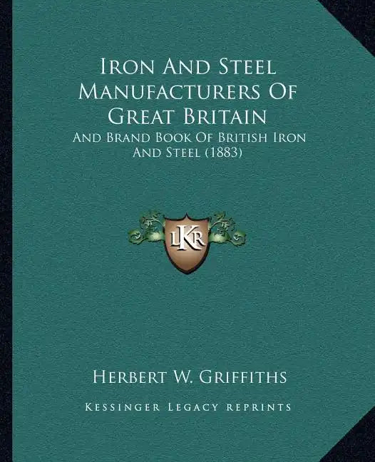 Iron And Steel Manufacturers Of Great Britain: And Brand Book Of British Iron And Steel (1883) - Paperback