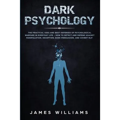 Dark Psychology: The Practical Uses and Best Defenses of Psychological Warfare in Everyday Life - How to Detect and Defend Against Mani - Paperback