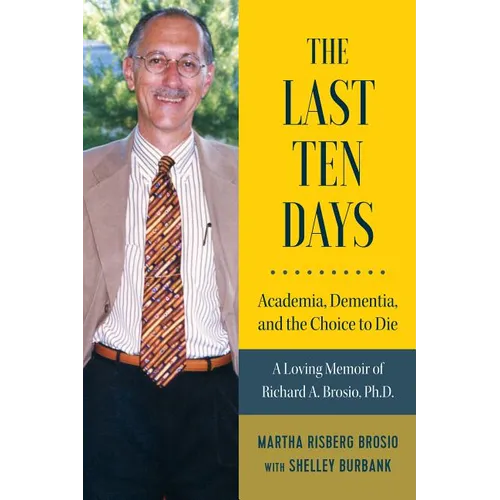 The Last Ten Days - Academia, Dementia, and the Choice to Die: A Loving Memoir of Richard A. Brosio, Ph.D. - Paperback