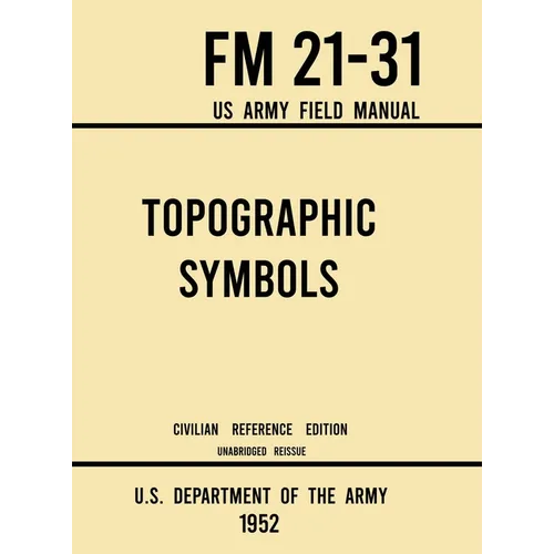 Topographic Symbols - FM 21-31 US Army Field Manual (1952 Civilian Reference Edition): Unabridged Handbook on Over 200 Symbols for Map Reading and Lan - Hardcover