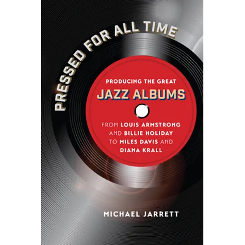 Pressed for All Time: Producing the Great Jazz Albums from Louis Armstrong and Billie Holiday to Miles Davis and Diana Krall - Paperback