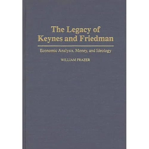 The Legacy of Keynes and Friedman: Economic Analysis, Money, and Ideology - Hardcover