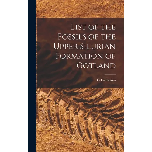 List of the Fossils of the Upper Silurian Formation of Gotland - Hardcover