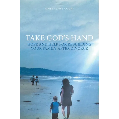 Take God's Hand: Hope and Help for Rebuilding Your Family after Divorce - Paperback