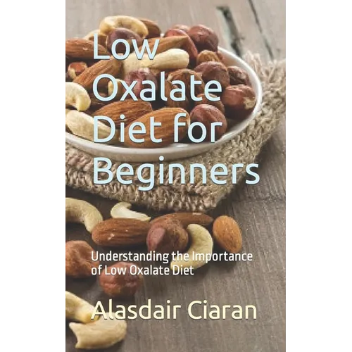 Low Oxalate Diet for Beginners: Understanding the Importance of Low Oxalate Diet - Paperback