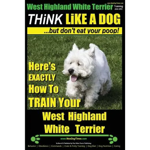 West Highland White Terrier, West Highland White Terrier Training AAA AKC Think Like a Dog -But Don't Eat Your Poop! West Highland Terrier Breed Exper - Paperback