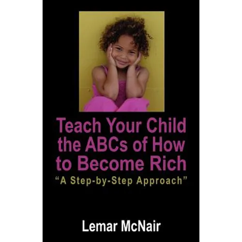 Teach Your Child the ABCs of How to Become Rich: A Step by Step Approach - Paperback