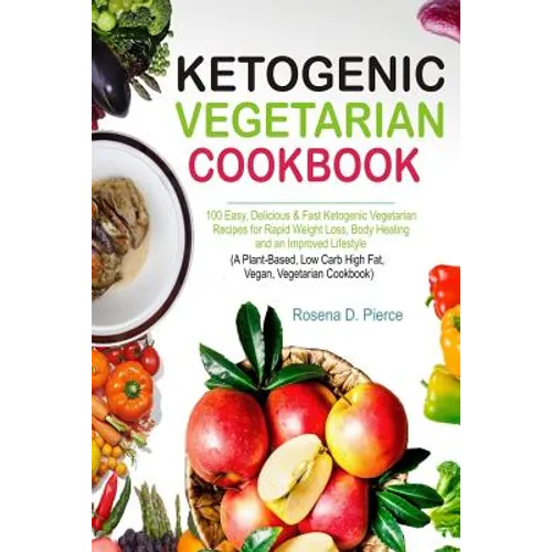 Ketogenic Vegetarian Cookbook: 100 Easy, Delicious & Fast Ketogenic Vegetarian Recipes for Rapid Weight Loss, Body Healing and an Improved Lifestyle - Paperback