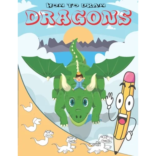 How To Draw Dragons: Easy Step by Step Drawing Guide for Kids to Learn to Draw Cute Animals - Paperback