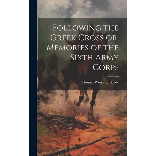 Following the Greek Cross or, Memories of the Sixth Army Corps - Hardcover