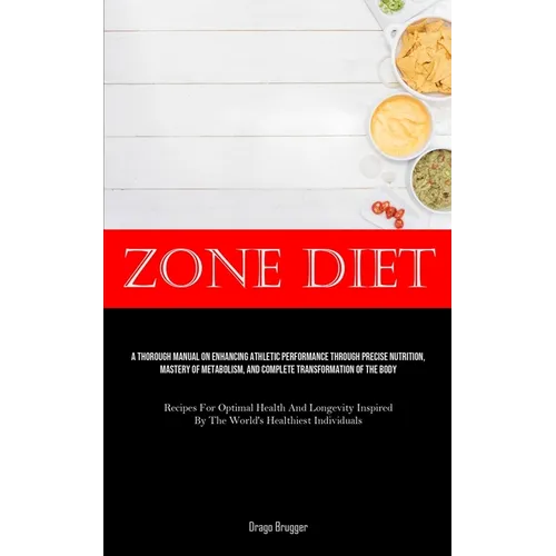 Zone Diet: A Thorough Manual On Enhancing Athletic Performance Through Precise Nutrition, Mastery Of Metabolism, And Complete Transformation Of The Bo - Paperback