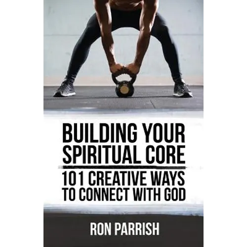 Building Your Spiritual Core: 101 Creative Ways to Connect with God - Paperback