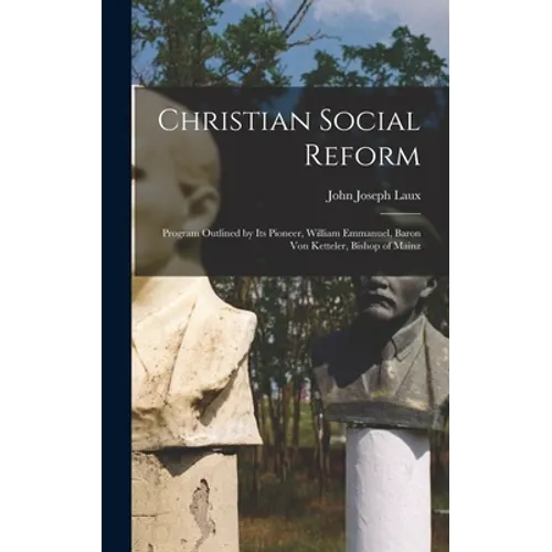 Christian Social Reform; Program Outlined by Its Pioneer, William Emmanuel, Baron Von Ketteler, Bishop of Mainz - Hardcover
