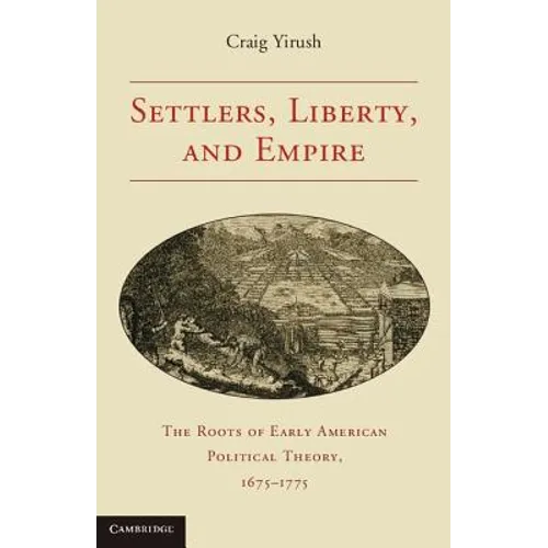 Settlers, Liberty, and Empire: The Roots of Early American Political Theory, 1675-1775 - Paperback
