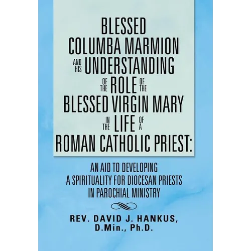 Blessed Columba Marmion and His Understanding of the Role of the Blessed Virgin Mary in the Life of a Roman Catholic Priest: An Aid to Developing a Sp - Hardcover