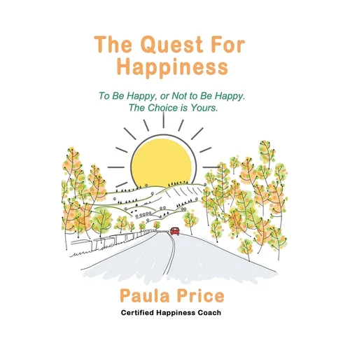 The Quest for Happiness: To Be Happy or Not to Be Happy. The Choice is Yours. - Paperback