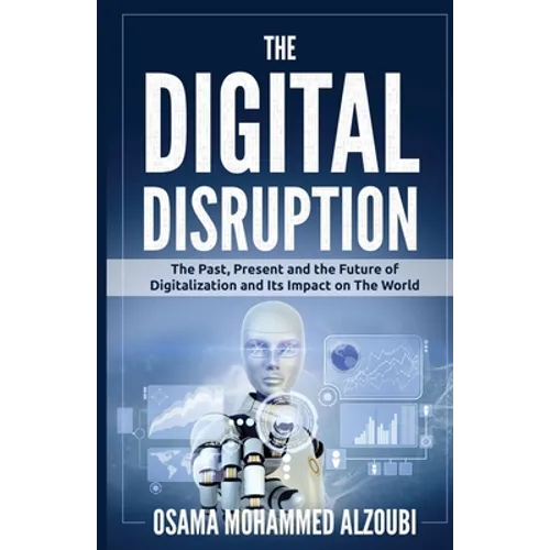 The Digital Disruption: The Past, Present, and Future Of Digitalization and Its Impact on The World We Live In - Paperback