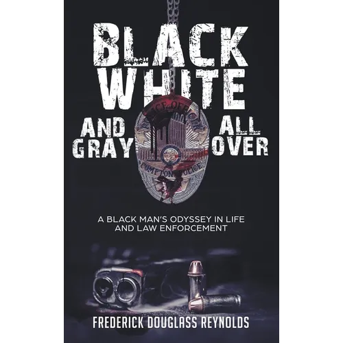 Black, White, and Gray All Over: A Black Man's Odyssey in Life and Law Enforcement: A Black Man's Odyssey in Law Enforcement - Hardcover
