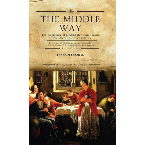 The Middle Way: The Emergence of Modern-Religious Trends in Nineteenth-Century Judaism Responses to Modernity in the Philosophy of Z. H. Chajes, S. R. - Paperback
