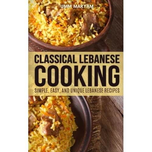 Classical Lebanese Cooking: Simple, Easy, and Unique Lebanese Recipes - Paperback