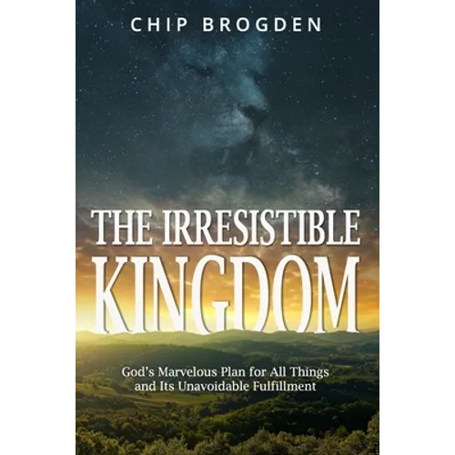 The Irresistible Kingdom: God's Marvelous Plan for All Things and Its Unavoidable Fulfillment - Paperback