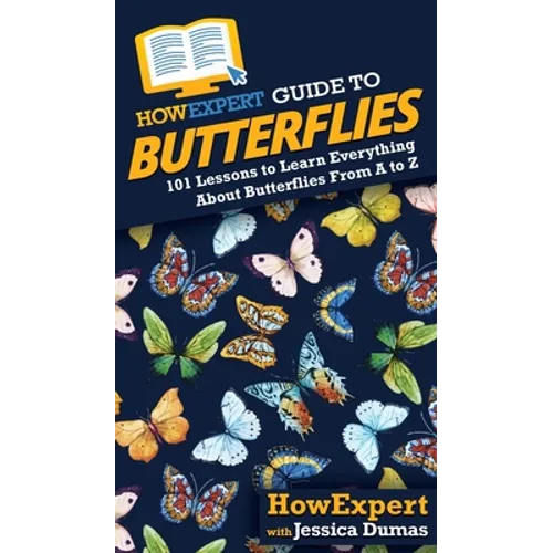 HowExpert Guide to Butterflies: 101 Lessons to Learn Everything About Butterflies From A to Z - Hardcover